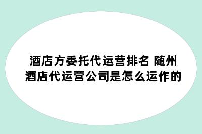 酒店方委托代运营排名 随州酒店代运营公司是怎么运作的